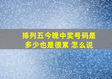 排列五今晚中奖号码是多少也是很累 怎么说